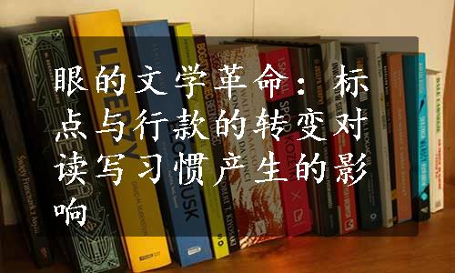 眼的文学革命：标点与行款的转变对读写习惯产生的影响