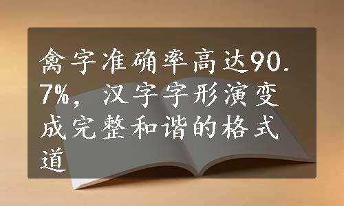 禽字准确率高达90.7%，汉字字形演变成完整和谐的格式道