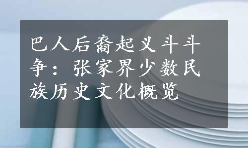 巴人后裔起义斗斗争：张家界少数民族历史文化概览