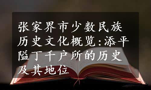 张家界市少数民族历史文化概览:添平隘丁千户所的历史及其地位