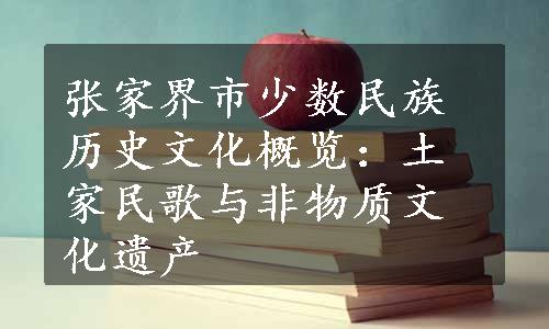 张家界市少数民族历史文化概览：土家民歌与非物质文化遗产