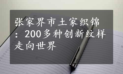 张家界市土家织锦：200多种创新纹样走向世界