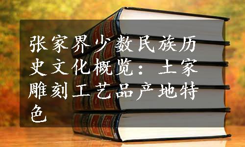 张家界少数民族历史文化概览：土家雕刻工艺品产地特色