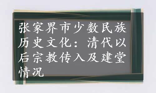 张家界市少数民族历史文化：清代以后宗教传入及建堂情况