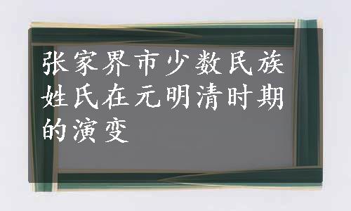 张家界市少数民族姓氏在元明清时期的演变