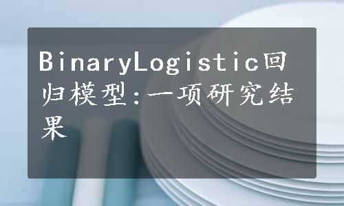 BinaryLogistic回归模型:一项研究结果