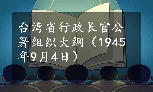 台湾省行政长官公署组织大纲（1945年9月4日）