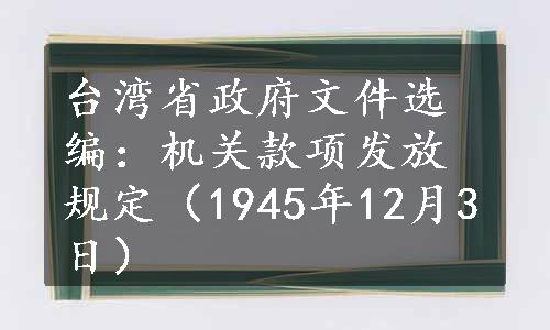 台湾省政府文件选编：机关款项发放规定（1945年12月3日）