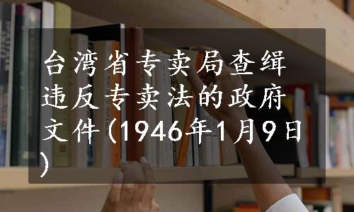 台湾省专卖局查缉违反专卖法的政府文件(1946年1月9日)