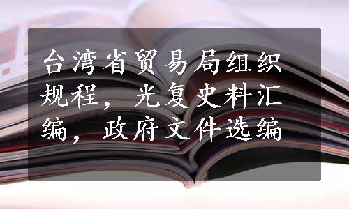 台湾省贸易局组织规程，光复史料汇编，政府文件选编