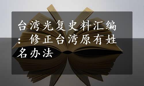 台湾光复史料汇编：修正台湾原有姓名办法