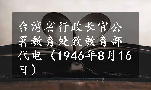 台湾省行政长官公署教育处致教育部代电（1946年8月16日）