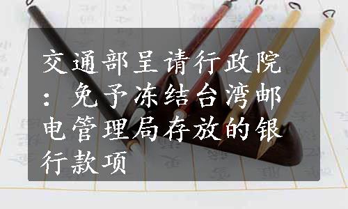 交通部呈请行政院：免予冻结台湾邮电管理局存放的银行款项