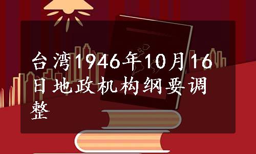 台湾1946年10月16日地政机构纲要调整