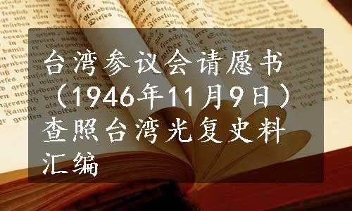 台湾参议会请愿书（1946年11月9日）查照台湾光复史料汇编