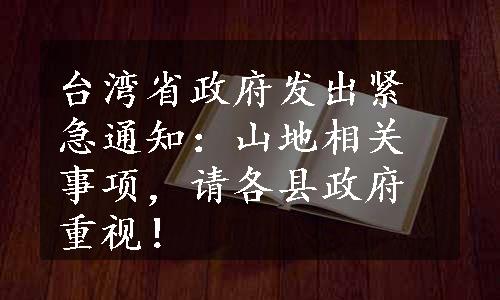 台湾省政府发出紧急通知：山地相关事项，请各县政府重视！