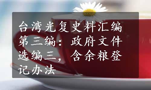 台湾光复史料汇编第三编：政府文件选编三，含余粮登记办法