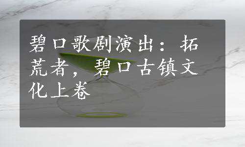 碧口歌剧演出：拓荒者，碧口古镇文化上卷