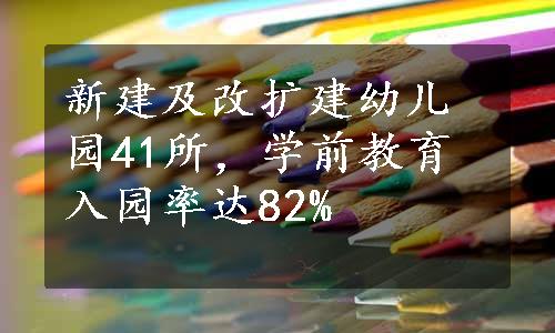 新建及改扩建幼儿园41所，学前教育入园率达82%