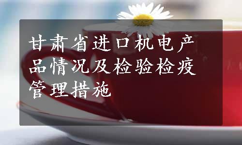 甘肃省进口机电产品情况及检验检疫管理措施