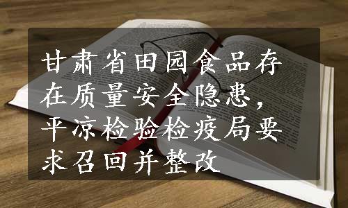 甘肃省田园食品存在质量安全隐患，平凉检验检疫局要求召回并整改