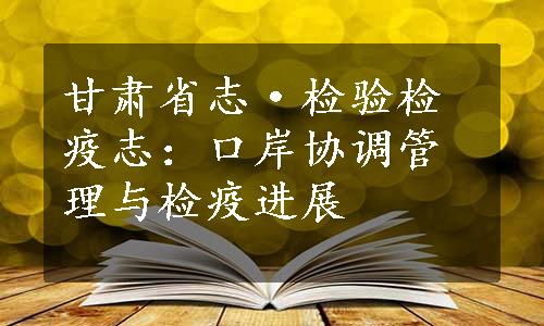 甘肃省志·检验检疫志：口岸协调管理与检疫进展