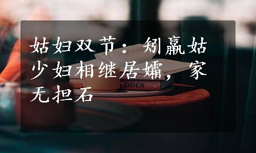 姑妇双节：矧羸姑少妇相继居孀，家无担石