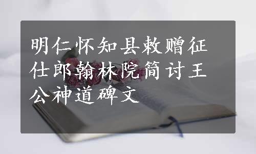 明仁怀知县敕赠征仕郎翰林院简讨王公神道碑文