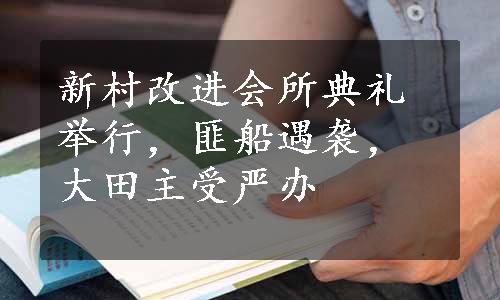 新村改进会所典礼举行，匪船遇袭，大田主受严办