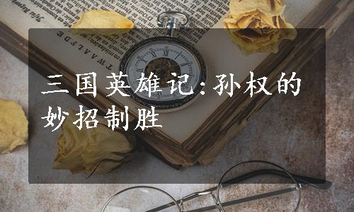 三国英雄记:孙权的妙招制胜