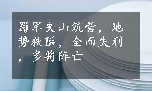 蜀军夹山筑营，地势狭隘，全面失利，多将阵亡