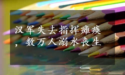 汉军失去指挥瘫痪，数万人溺水丧生