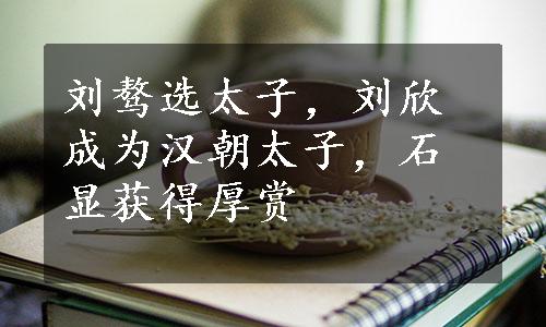 刘骜选太子，刘欣成为汉朝太子，石显获得厚赏