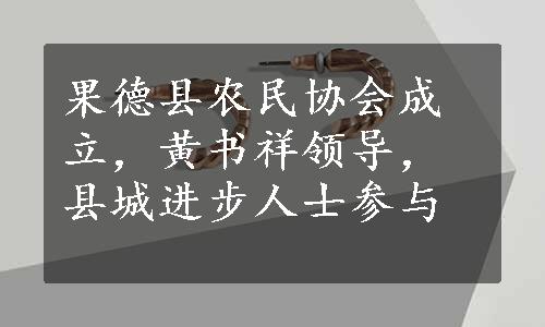 果德县农民协会成立，黄书祥领导，县城进步人士参与