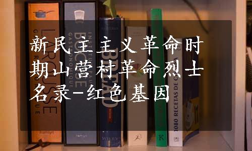 新民主主义革命时期山营村革命烈士名录-红色基因