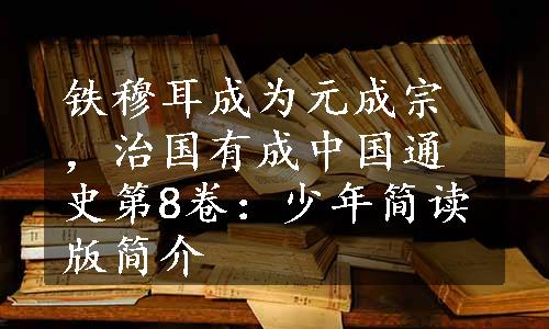 铁穆耳成为元成宗，治国有成
中国通史第8卷：少年简读版简介