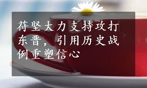 苻坚大力支持攻打东晋，引用历史战例重塑信心