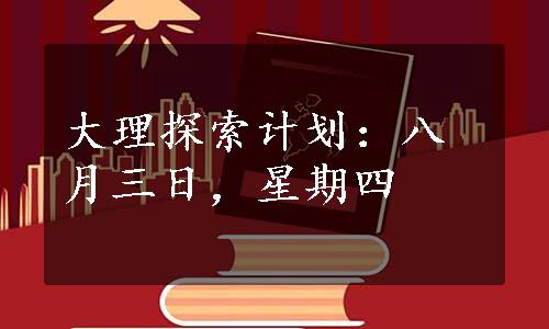 大理探索计划：八月三日，星期四