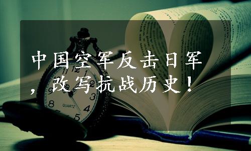 中国空军反击日军，改写抗战历史！