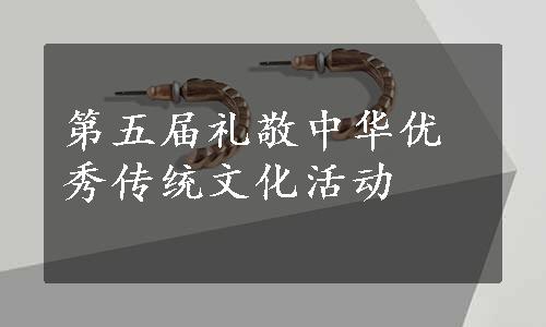 第五届礼敬中华优秀传统文化活动