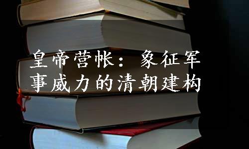 皇帝营帐：象征军事威力的清朝建构