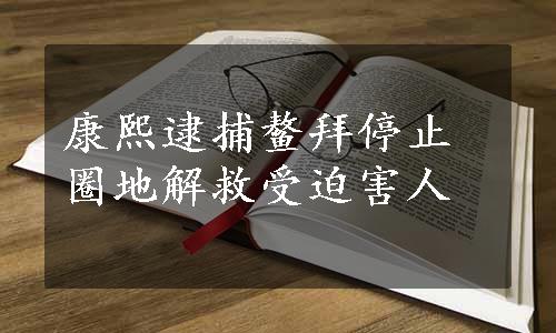 康熙逮捕鳌拜停止圈地解救受迫害人