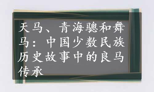 天马、青海骢和舞马：中国少数民族历史故事中的良马传承