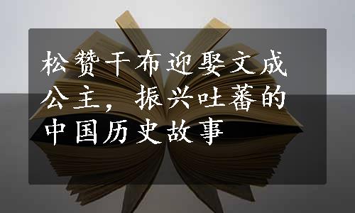 松赞干布迎娶文成公主，振兴吐蕃的中国历史故事