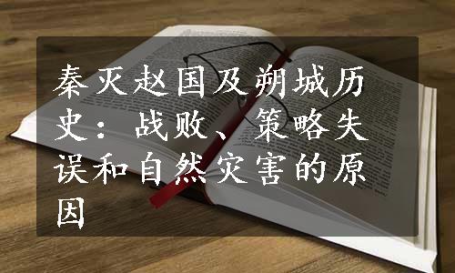 秦灭赵国及朔城历史：战败、策略失误和自然灾害的原因