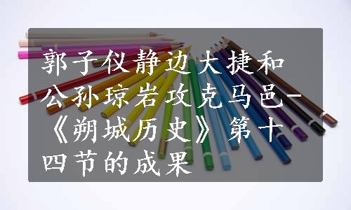 郭子仪静边大捷和公孙琼岩攻克马邑-《朔城历史》第十四节的成果