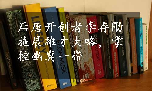 后唐开创者李存勖施展雄才大略，掌控幽冀一带