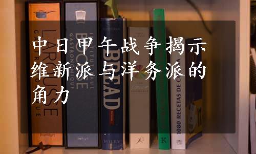 中日甲午战争揭示维新派与洋务派的角力