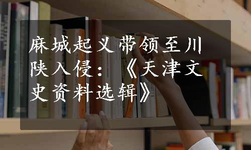 麻城起义带领至川陕入侵：《天津文史资料选辑》