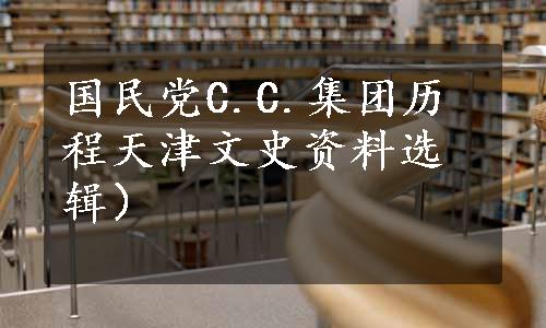 国民党C.C.集团历程天津文史资料选辑）